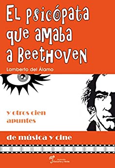 El psicópata que amaba a Beethoven : Y otros cien apuntes de música y cine