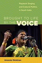 Brought to Life by the Voice : Playback Singing and Cultural Politics in South India